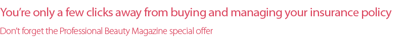 You’re only a few clicks away from buying and managing your insurance policy. Don’t forget the Professional Beauty Magazine special offer